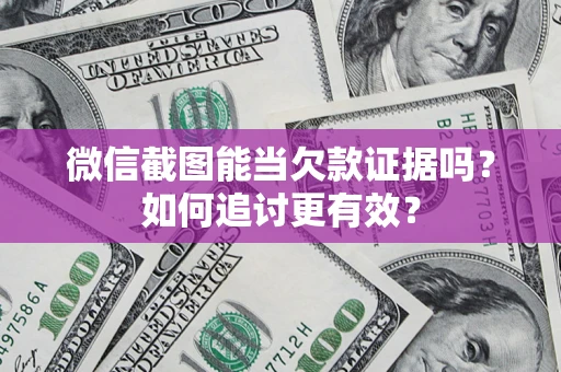 武汉微信截图能当欠款证据吗？如何追讨更有效？