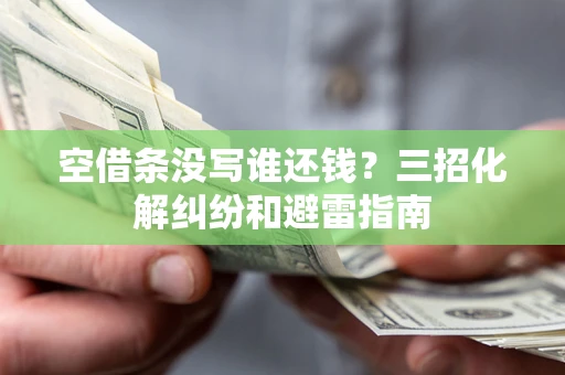 武汉空借条没写谁还钱？三招化解纠纷和避雷指南