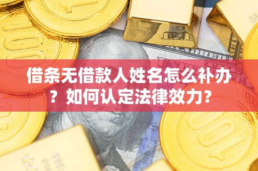 武汉借条无借款人姓名怎么补办？如何认定法律效力？
