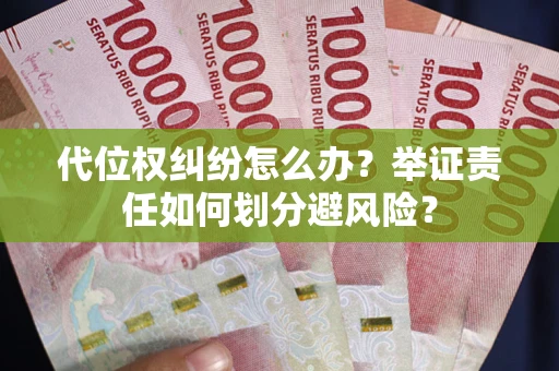 武汉代位权纠纷怎么办？举证责任如何划分避风险？
