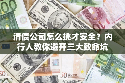 武汉清债公司怎么挑才安全？内行人教你避开三大致命坑