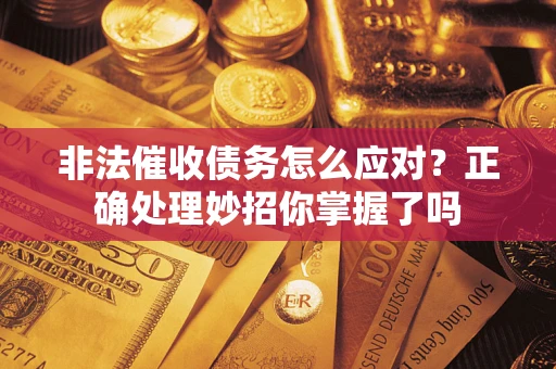 武汉非法催收债务怎么应对？正确处理妙招你掌握了吗
