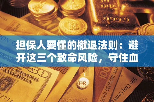 武汉担保人要懂的撤退法则：避开这三个致命风险，守住血汗钱