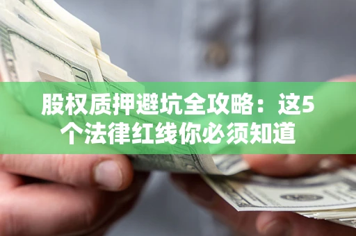 武汉股权质押避坑全攻略：这5个法律红线你必须知道