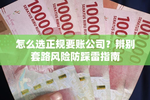 武汉怎么选正规要账公司？辨别套路风险防踩雷指南