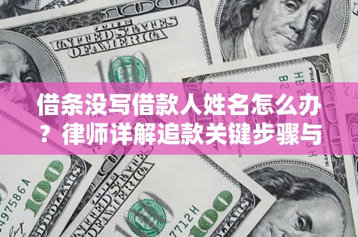 武汉借条没写借款人姓名怎么办？律师详解追款关键步骤与证据链构建