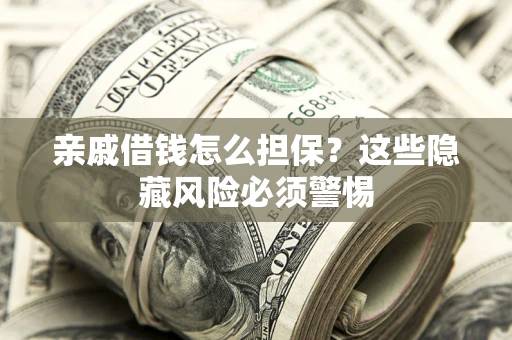 武汉亲戚借钱怎么担保？这些隐藏风险必须警惕