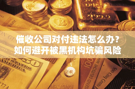 武汉催收公司对付违法怎么办？如何避开被黑机构坑骗风险