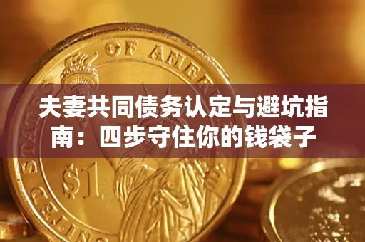 武汉夫妻共同债务认定与避坑指南：四步守住你的钱袋子
