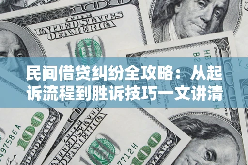 武汉民间借贷纠纷全攻略：从起诉流程到胜诉技巧一文讲清