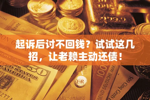 武汉起诉后讨不回钱？试试这几招，让老赖主动还债！