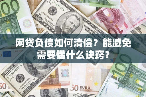 武汉网贷负债如何清偿？能减免需要懂什么诀窍？