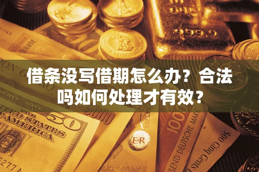 武汉借条没写借期怎么办？合法吗如何处理才有效？