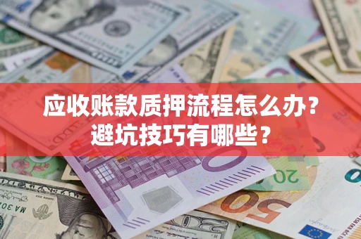 武汉应收账款质押流程怎么办？避坑技巧有哪些？