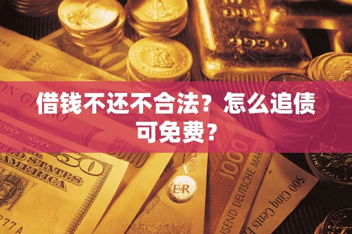 武汉借钱不还不合法？怎么追债可免费？