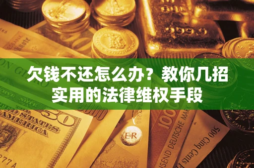 武汉欠钱不还怎么办？教你几招实用的法律维权手段