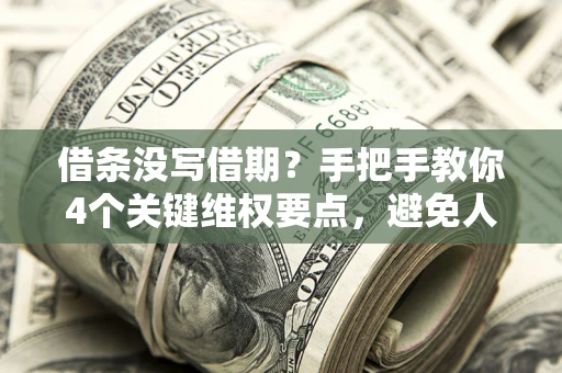 武汉借条没写借期？手把手教你4个关键维权要点，避免人财两空