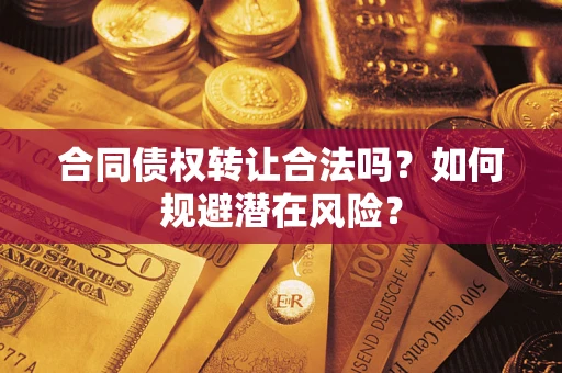 武汉合同债权转让合法吗？如何规避潜在风险？