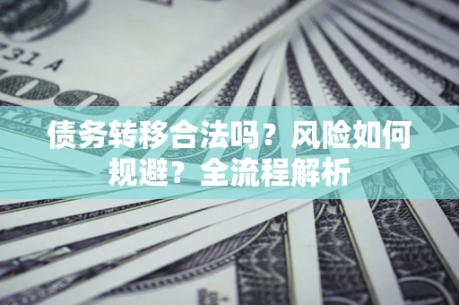 武汉债务转移合法吗？风险如何规避？全流程解析