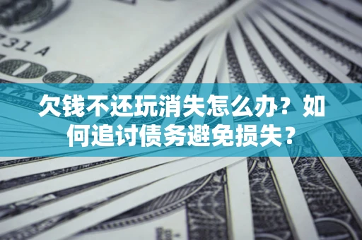 武汉欠钱不还玩消失怎么办？如何追讨债务避免损失？