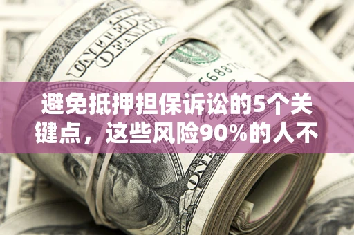 武汉避免抵押担保诉讼的5个关键点，这些风险90%的人不知道！