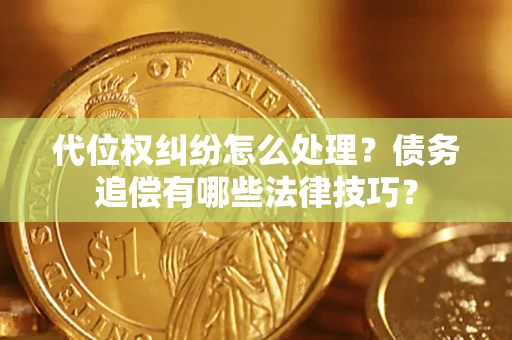 武汉代位权纠纷怎么处理？债务追偿有哪些法律技巧？