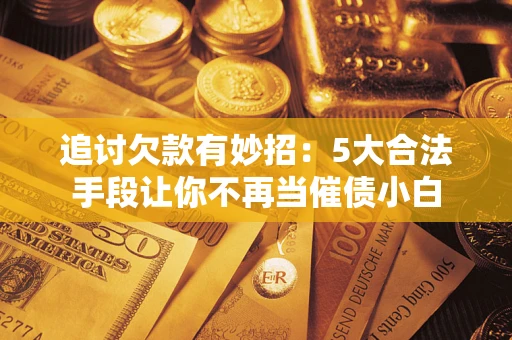 武汉追讨欠款有妙招：5大合法手段让你不再当催债小白