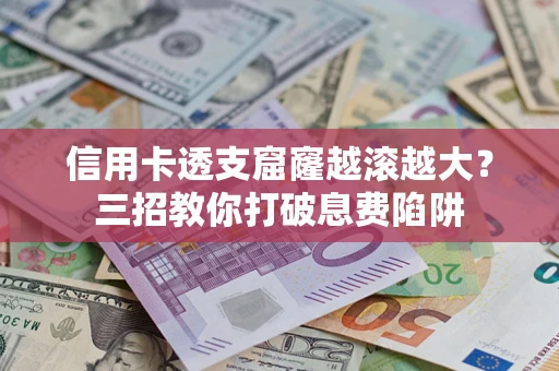 武汉信用卡透支窟窿越滚越大？三招教你打破息费陷阱