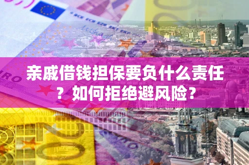武汉亲戚借钱担保要负什么责任？如何拒绝避风险？