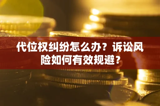 武汉代位权纠纷怎么办？诉讼风险如何有效规避？