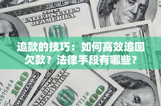 武汉追款的技巧：如何高效追回欠款？法律手段有哪些？