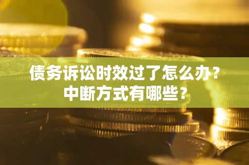 武汉债务诉讼时效过了怎么办？中断方式有哪些？