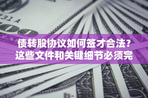 武汉债转股协议如何签才合法？这些文件和关键细节必须完整