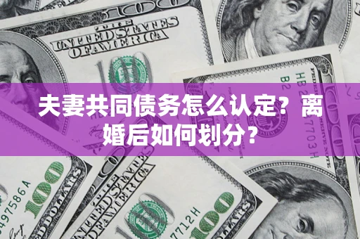 武汉夫妻共同债务怎么认定？离婚后如何划分？