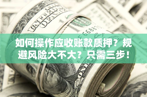 武汉如何操作应收账款质押？规避风险大不大？只需三步！