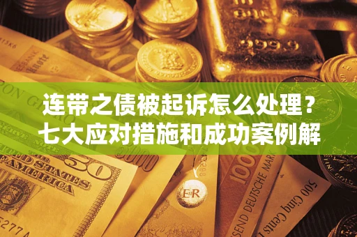 武汉连带之债被起诉怎么处理？七大应对措施和成功案例解析