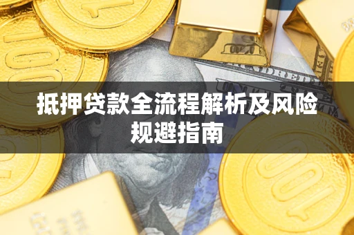 武汉抵押贷款全流程解析及风险规避指南