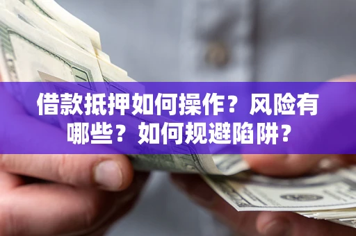 武汉借款抵押如何操作？风险有哪些？如何规避陷阱？