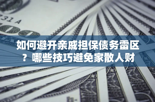 武汉如何避开亲戚担保债务雷区？哪些技巧避免家散人财
