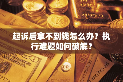 武汉起诉后拿不到钱怎么办?执行难题如何破解? 武汉起诉后拿不到钱怎么办?执行难题如何破解?