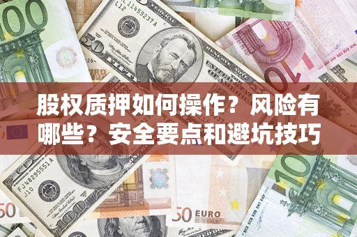 武汉股权质押如何操作？风险有哪些？安全要点和避坑技巧？