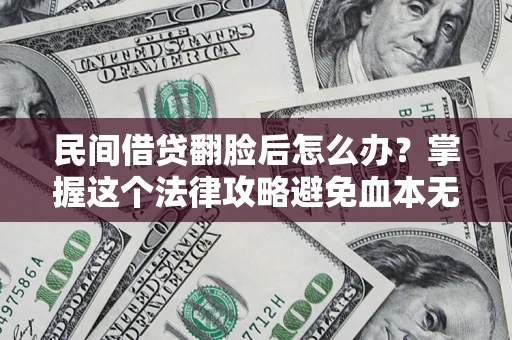 武汉民间借贷翻脸后怎么办？掌握这个法律攻略避免血本无归
