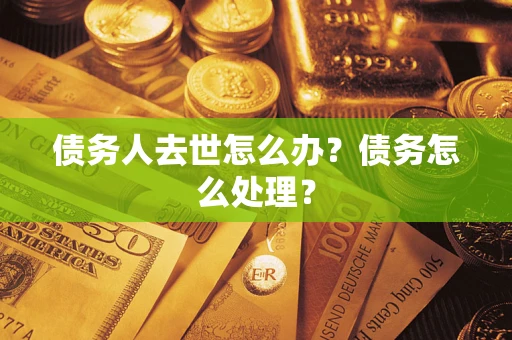 武汉债务人去世怎么办？债务怎么处理？