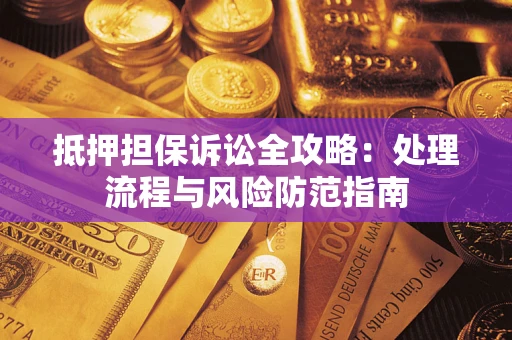 武汉抵押担保诉讼全攻略：处理流程与风险防范指南