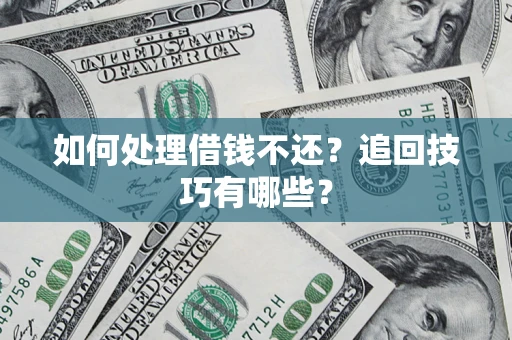 武汉如何处理借钱不还？追回技巧有哪些？