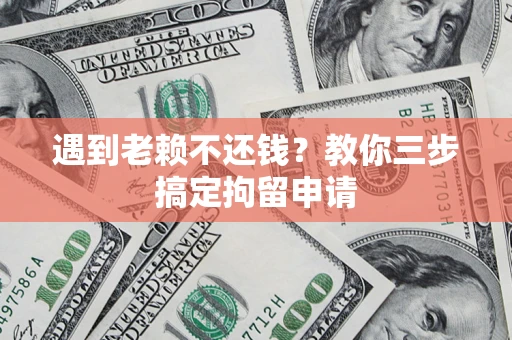 武汉遇到老赖不还钱？教你三步搞定拘留申请