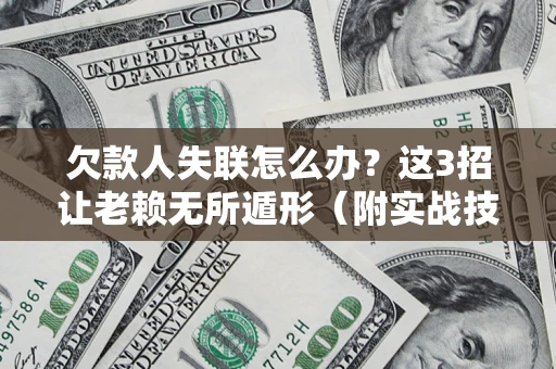 武汉欠款人失联怎么办？这3招让老赖无所遁形（附实战技巧）