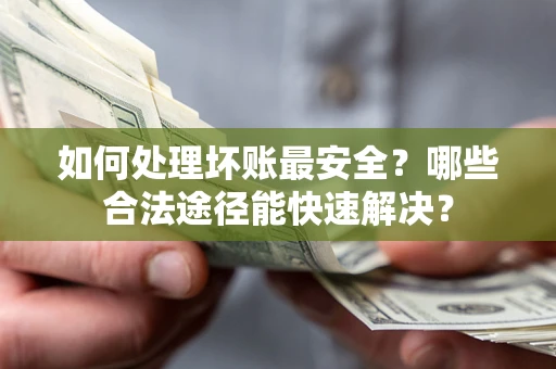 武汉如何处理坏账最安全？哪些合法途径能快速解决？