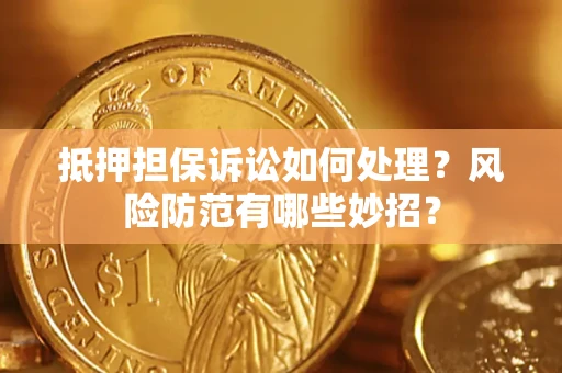 武汉抵押担保诉讼如何处理？风险防范有哪些妙招？