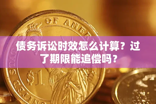 武汉债务诉讼时效怎么计算？过了期限能追偿吗？